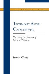 book Testimony after Catastrophe: Narrating the Traumas of Political Violence (Rethinking Theory)  