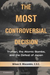 book The Most Controversial Decision: Truman, the Atomic Bombs, and the Defeat of Japan  