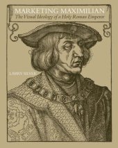 book Marketing Maximilian: The Visual Ideology of a Holy Roman Emperor  