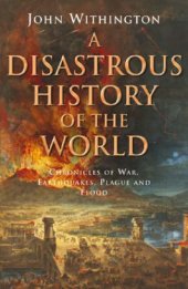 book A Disastrous History of the World: Chronicles of War, Earthquakes, Plauge and Flood  