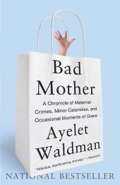 book Bad Mother: A Chronicle of Maternal Crimes, Minor Calamities, and Occasional Moments of Grace  