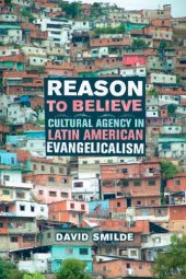 book Reason to Believe: Cultural Agency in Latin American Evangelicalism (The Anthropology of Christianity)  