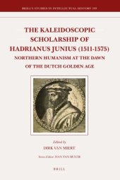 book The Kaleidoscopic Scholarship of Hadrianus Junius, 1511-1575: Northern Humanism at the Dawn of the Dutch Golden Age  