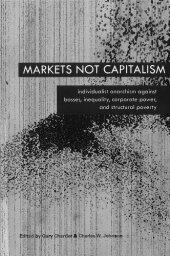 book Markets Not Capitalism: Individualist Anarchism against Bosses, Inequality, Corporate Power, and Structural Poverty  