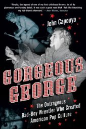 book Gorgeous George: The Outrageous Bad-Boy Wrestler Who Created American Pop Culture  