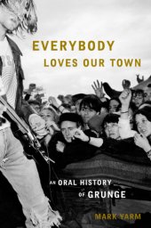 book Everybody Loves Our Town: An Oral History of Grunge  