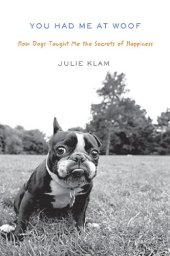 book You Had Me at Woof: How Dogs Taught Me the Secrets of Happiness  