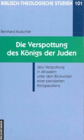 book Die Verspottung des Königs der Juden. Jesu Verspottung in Jerusalem unter dem Blickwinkel einer parodierten Königsaudienz (Biblisch-Theologische Studien 101)  