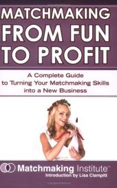 book Matchmaking From Fun to Profit: A Complete Guide to Turning Your Matchmaking Skills Into a New Business  