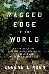 book The Ragged Edge of the World: Encounters at the Frontier Where Modernity, Wildlands, and Indigenous Peoples Meet  