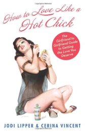 book How To Love Like a Hot Chick: The Girlfriend to Girlfriend Guide to Getting the Love You Deserve  