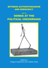 book Between Authoritarianism and Democracy. Vol. III: Serbia at the Political Crossroads  