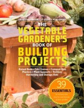 book The Vegetable Gardener's Book of Building Projects: 39 Indispensable Projects to Increase the Bounty and Beauty of Your Garden  