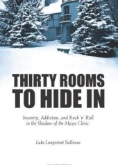 book Thirty Rooms To Hide In: Insanity, Addiction, and Rock 'n' Roll in the Shadow of the Mayo Clinic  