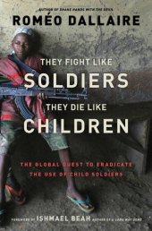 book They Fight Like Soldiers, They Die Like Children: The Global Quest to Eradicate the Use of Child Soldiers  