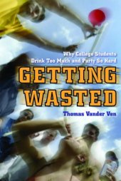 book Getting Wasted: Why College Students Drink Too Much and Party So Hard    