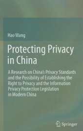 book Protecting Privacy in China: A Research on China’s Privacy Standards and the Possibility of Establishing the Right to Privacy and the Information Privacy Protection Legislation in Modern China