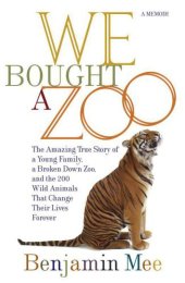 book We Bought a Zoo: The Amazing True Story of a Young Family, a Broken Down Zoo, and the 200 Wild Animals That Change Their Lives Forever    