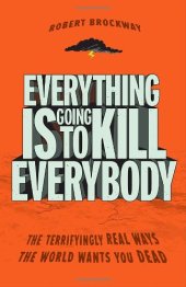 book Everything Is Going to Kill Everybody: The Terrifyingly Real Ways the World Wants You Dead    