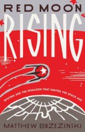 book Red Moon Rising Sputnik and the Rivalries That Ignited the Space Age