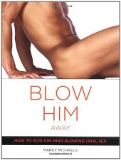 book Blow Him Away: How to Give Him Mind-Blowing Oral Sex