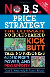 book No B.S. Price Strategy: The Ultimate No Holds Barred, Kick Butt, Take No Prisoners Guide to Profits, Power, and Prosperity