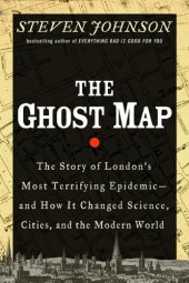 book The Ghost Map: The Story of London's Most Terrifying Epidemic - and How It Changed Science, Cities, and the Modern World