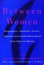 book Between Women: Biographers, Novelists, Critics, Teachers and Artists Write about Their Work on Women