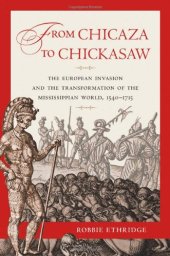 book From Chicaza to Chickasaw: The European Invasion and the Transformation of the Mississippian World, 1540-1715