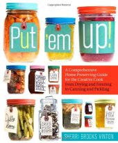 book Put 'em Up!: A Comprehensive Home Preserving Guide for the Creative Cook, from Drying and Freezing to Canning and Pickling