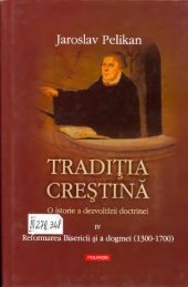 book Tradiţia creştină: o istorie a dezvoltării doctrinei (vol. 4: Reformarea Bisericii şi a dogmei 1300-1700)