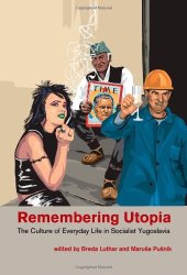 book REMEMBERING UTOPIA: The Culture of Everyday Life in Socialist Yugoslavia