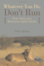 book Whatever You Do, Don't Run: True Tales of a Botswana Safari Guide