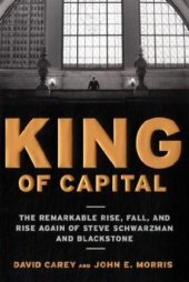 book King of Capital: The Remarkable Rise, Fall, and Rise Again of Steve Schwarzman and Blackstone