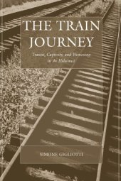 book The Train Journey: Transit, Captivity, and Witnessing in the Holocaust (Studies on War and Genocide)