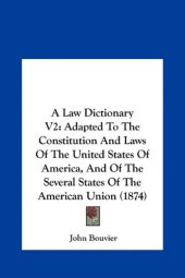 book A Law Dictionary VI: Adapted to the Constitution and Laws of the United States of America, and of the Several States of the American Union (1874)