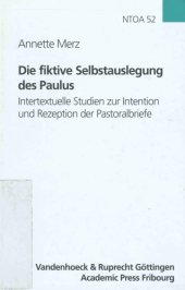 book Die fiktive Selbstauslegung des Paulus. Intertextuelle Studien zur Intention und Rezeption der Pastoralbriefe (Novum Testamentum et Orbis Antiquus - Studien zur Umwelt des Neuen Testaments 52)