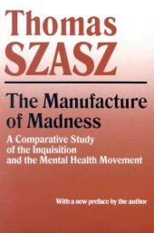 book The Manufacture of Madness: A Comparative Study of the Inquisition and the Mental Health Movement, with a new preface