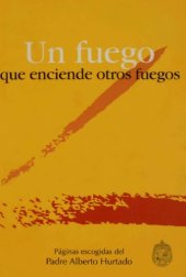 book Un Fuego Que Enciende Otros Fuegos: Páginas Escogidas del Padre Alberto Hurtado, S.J.