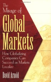 book The Mirage of Global Markets: How Globalizing Companies Can Succeed as Markets Localize