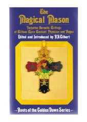 book The Magical Mason: Forgotten Hermetic Writings of William Wynn Westcott, Physician and Magus (Roots of the Golden Dawn Series)