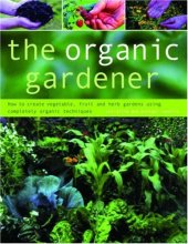 book The Organic Gardener: How to create vegetable, fruit and herb gardens using completely organic techniques