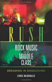 book Rush, Rock Music, and the Middle Class: Dreaming in Middletown (Profiles in Popular Music)