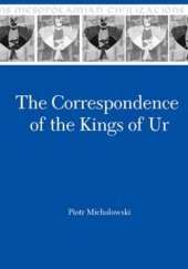 book The Correspondence of the Kings of Ur. An Epistolary History of an Ancient Mesopotamian Kingdom