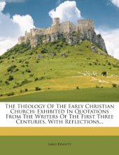 book The Theology Of The Early Christian Church: Exhibited In Quotations From The Writers Of The First Three Centuries, With Reflections...