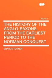 book The History of the Anglo-Saxons, From the Earliest Period to the Norman Conquest Volume 1