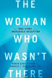 book The Woman Who Wasn't There: The True Story of an Incredible Deception