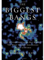 book The Biggest Bangs: The Mystery of Gamma Ray Bursts, the Most Violent Explosions in the Universe