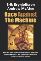 book Race Against the Machine: How the Digital Revolution is Accelerating Innovation, Driving Productivity, and Irreversibly Transforming Employment and the Economy