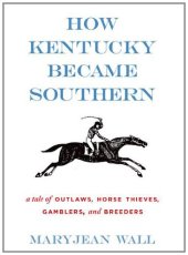 book How Kentucky Became Southern: A Tale of Outlaws, Horse Thieves, Gamblers, and Breeders